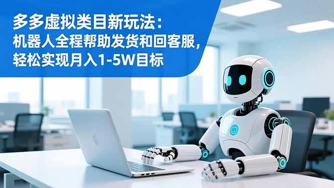 多多虚拟类目新玩法:机器人全程帮助发货和回客服,轻松实现月入1-5W目标-伯乐项目网