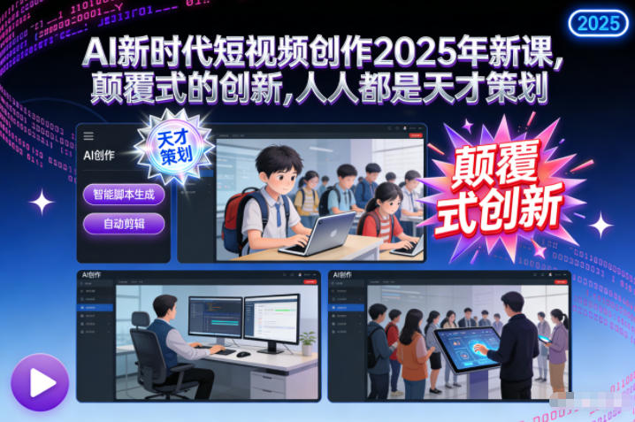 AI新时代短视频创作2025年新课,颠覆式的创新,人人都是天才策划-伯乐项目网