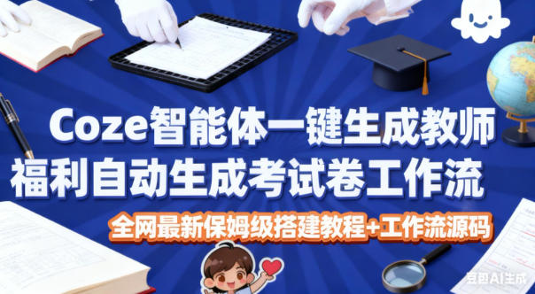 Coze智能体一键生成教师福利自动生成考试试卷工作流,全网最新保姆级搭建教程+工作流源码-伯乐项目网