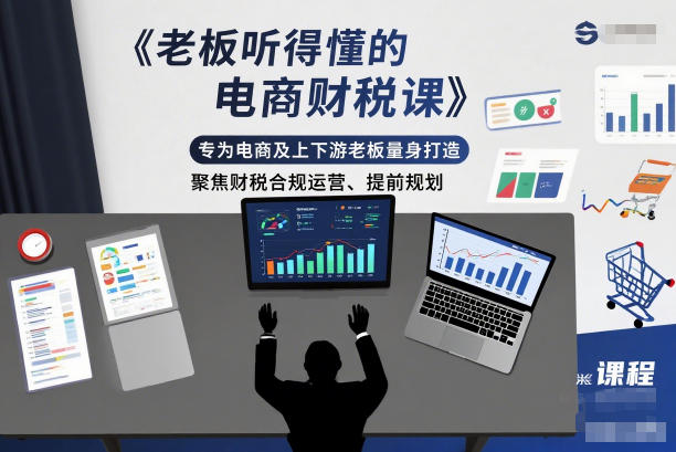 老板听得懂的电商财税课,专为电商及上下游老板量身打造,聚焦财税合规运营、提前规划-伯乐项目网
