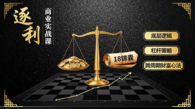 《逐 利》商业实战课，底层逻辑、杠杆策略、18锦囊，跨周期财富心法(更新-伯乐项目网