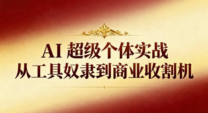 AI超级个体实战:从工具奴隶到商业收割机-伯乐项目网