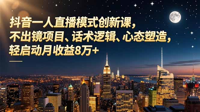 抖音一人直播模式创新课，不出镜项目、话术逻辑、心态塑造，轻启动月收益8万+-伯乐项目网