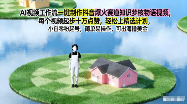 AI视频工作流一键制作抖音爆火赛道知识梦核物语视频，每个视频起步10W点赞，轻松上精选计划-伯乐项目网