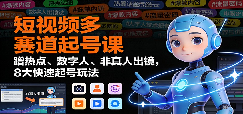 短视频多赛道起号课:蹭热点、数字人、非真人出镜,8大快速起号玩法-伯乐项目网